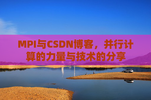 MPI与CSDN博客,并行计算的力量与技术的分享